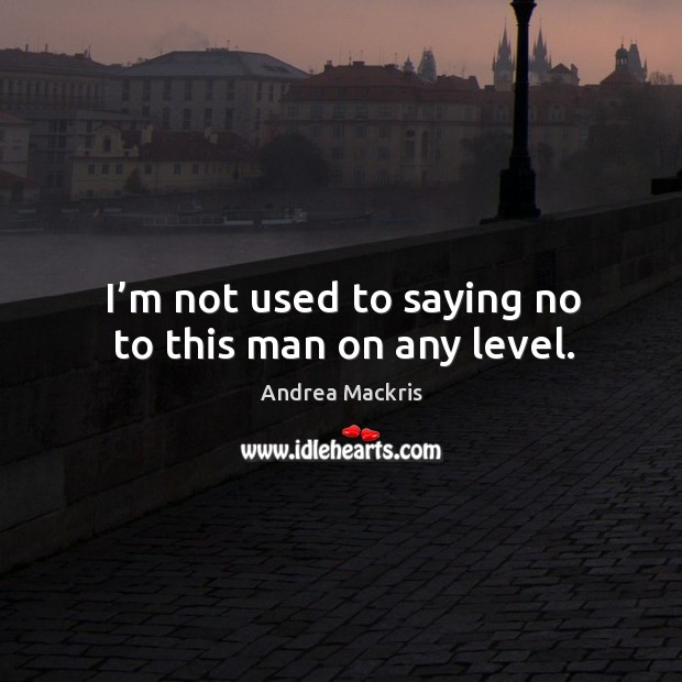 I’m not used to saying no to this man on any level. Andrea Mackris Picture Quote