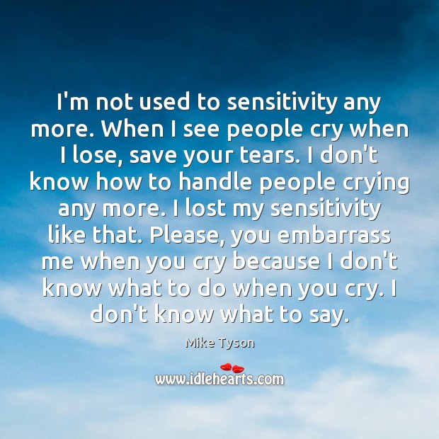 I’m not used to sensitivity any more. When I see people cry Mike Tyson Picture Quote