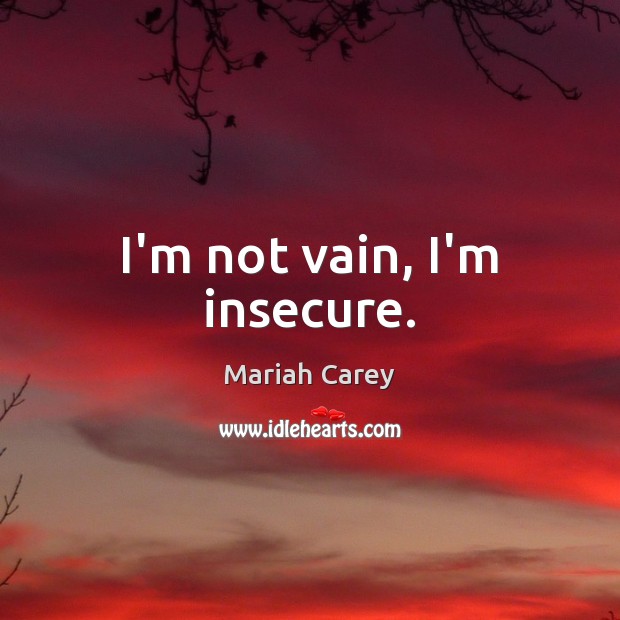 I’m not vain, I’m insecure. Mariah Carey Picture Quote