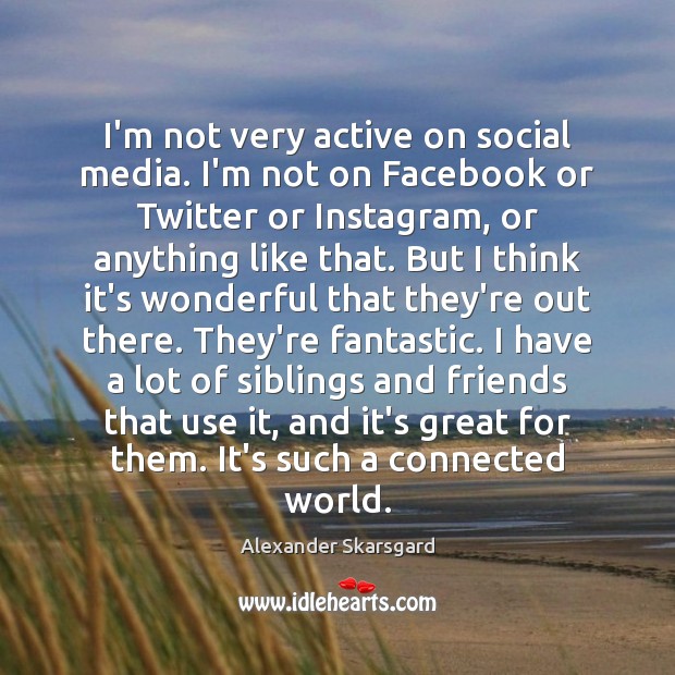 I’m not very active on social media. I’m not on Facebook or Alexander Skarsgard Picture Quote