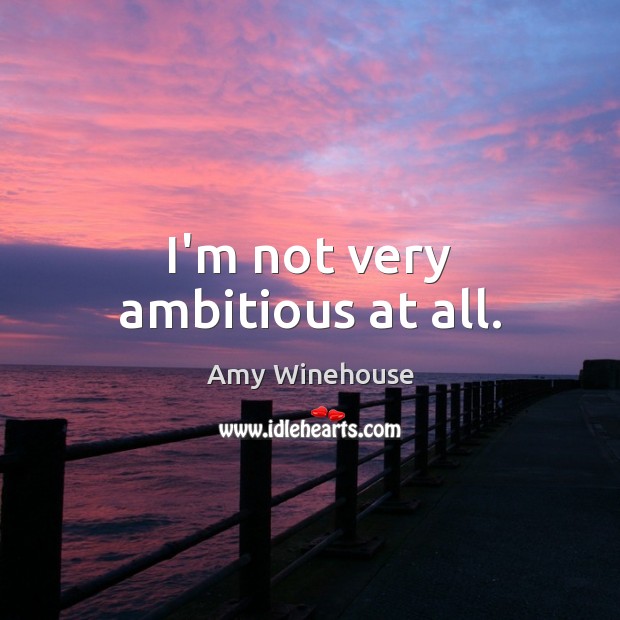 I’m not very ambitious at all. Amy Winehouse Picture Quote