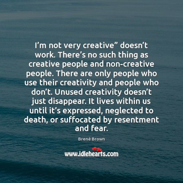 I’m not very creative” doesn’t work. There’s no such Brené Brown Picture Quote