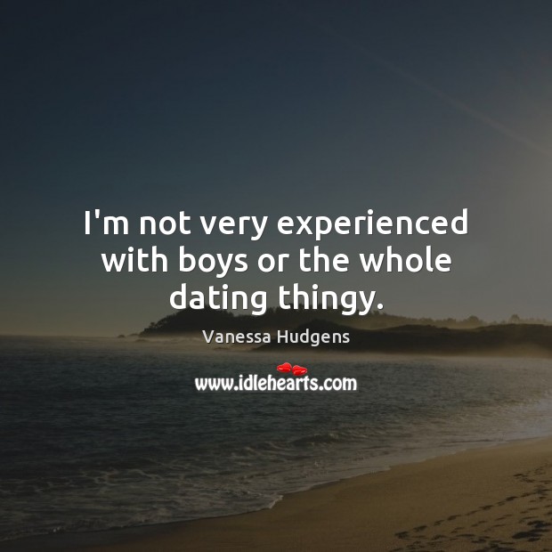 I’m not very experienced with boys or the whole dating thingy. Vanessa Hudgens Picture Quote