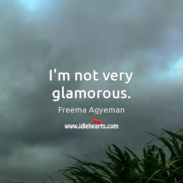I’m not very glamorous. Freema Agyeman Picture Quote