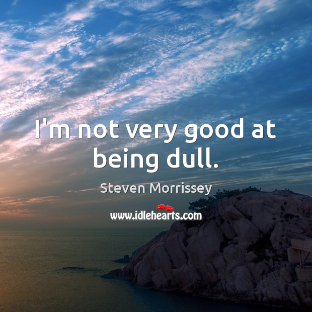 I’m not very good at being dull. Steven Morrissey Picture Quote