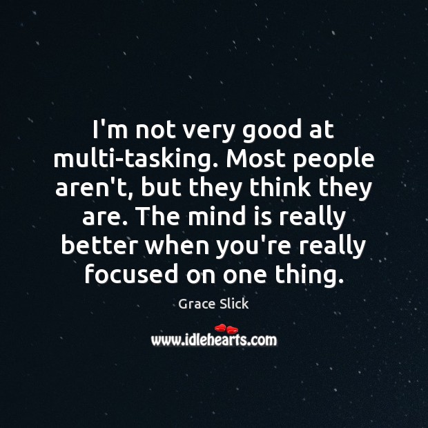 I’m not very good at multi-tasking. Most people aren’t, but they think Image