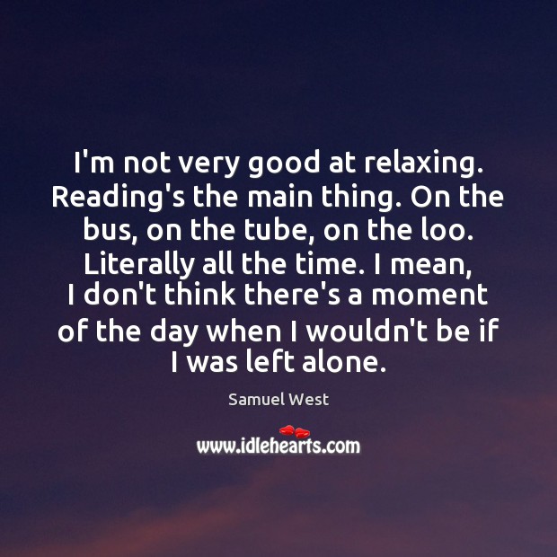 I’m not very good at relaxing. Reading’s the main thing. On the Samuel West Picture Quote