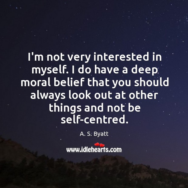 I’m not very interested in myself. I do have a deep moral A. S. Byatt Picture Quote