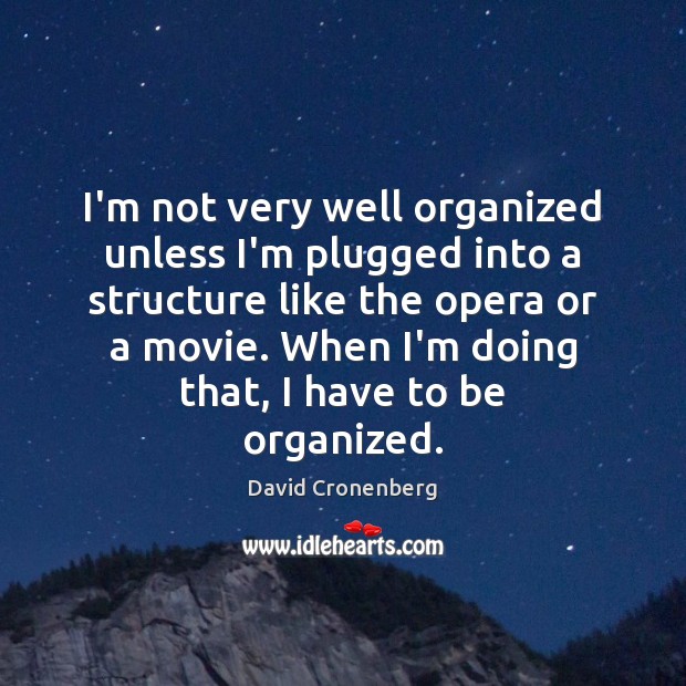 I’m not very well organized unless I’m plugged into a structure like David Cronenberg Picture Quote
