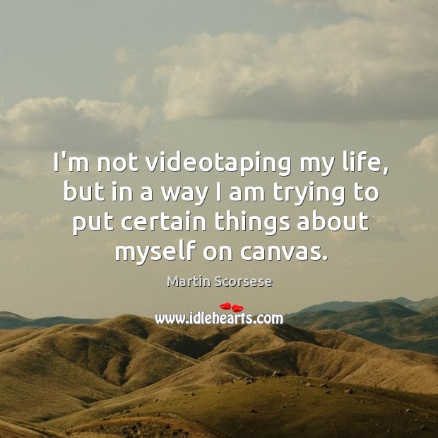 I’m not videotaping my life, but in a way I am trying Martin Scorsese Picture Quote