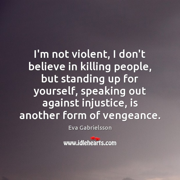 I’m not violent, I don’t believe in killing people, but standing up Eva Gabrielsson Picture Quote