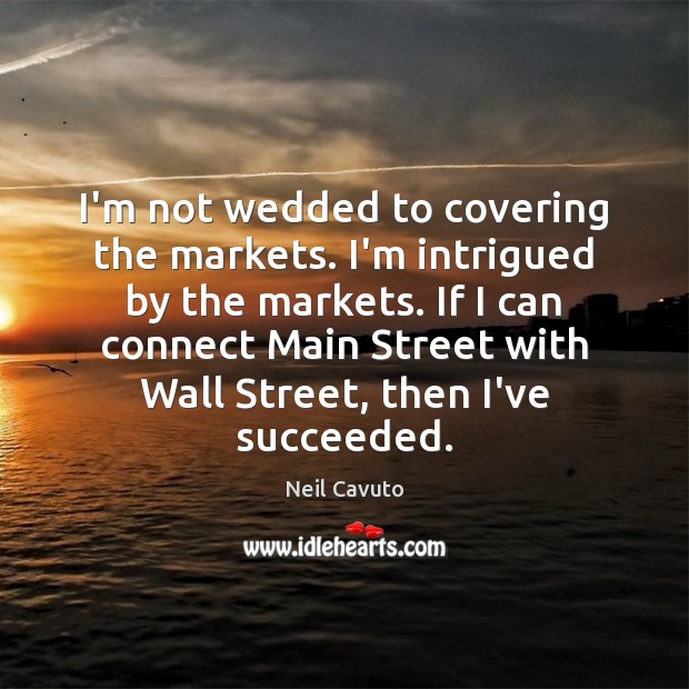 I’m not wedded to covering the markets. I’m intrigued by the markets. Neil Cavuto Picture Quote
