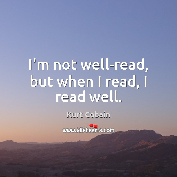 I’m not well-read, but when I read, I read well. Kurt Cobain Picture Quote