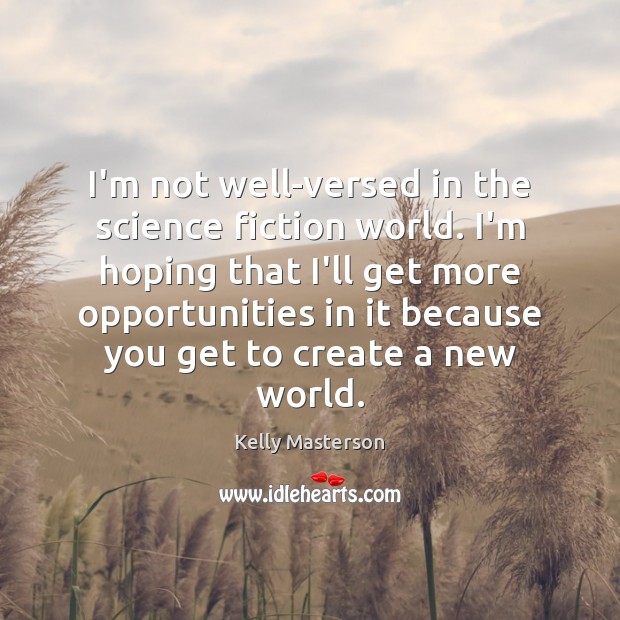 I’m not well-versed in the science fiction world. I’m hoping that I’ll Kelly Masterson Picture Quote