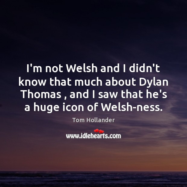 I’m not Welsh and I didn’t know that much about Dylan Thomas , Tom Hollander Picture Quote