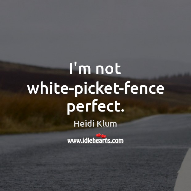 I’m not white-picket-fence perfect. Heidi Klum Picture Quote