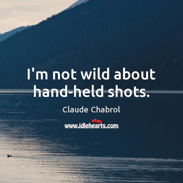 I’m not wild about hand-held shots. Claude Chabrol Picture Quote