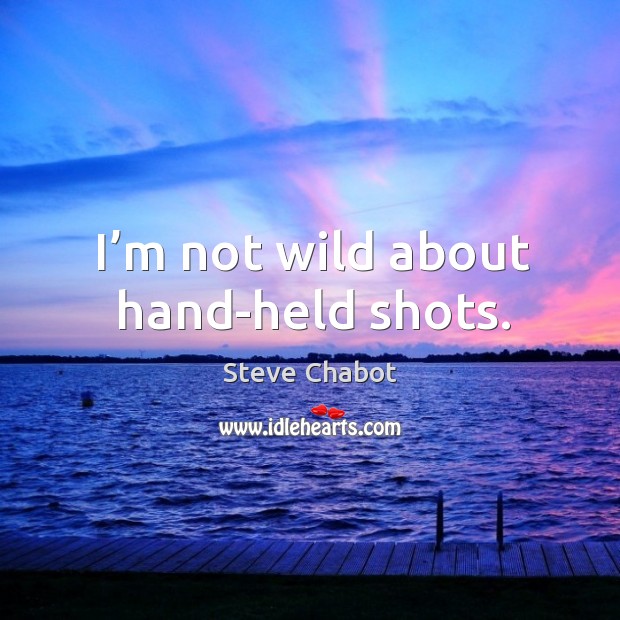 I’m not wild about hand-held shots. Steve Chabot Picture Quote