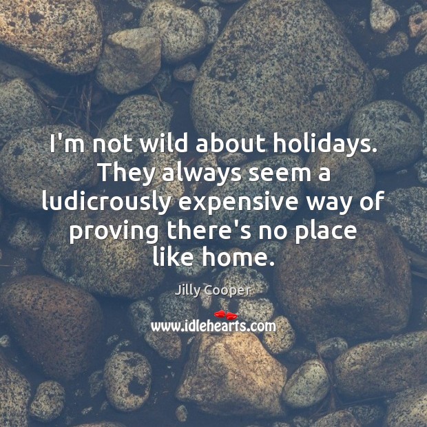 I’m not wild about holidays. They always seem a ludicrously expensive way Jilly Cooper Picture Quote