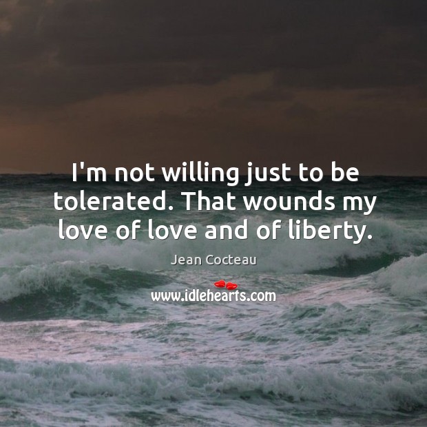 I’m not willing just to be tolerated. That wounds my love of love and of liberty. Jean Cocteau Picture Quote