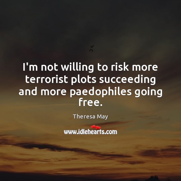 I’m not willing to risk more terrorist plots succeeding and more paedophiles going free. Image