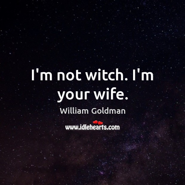 I’m not witch. I’m your wife. William Goldman Picture Quote