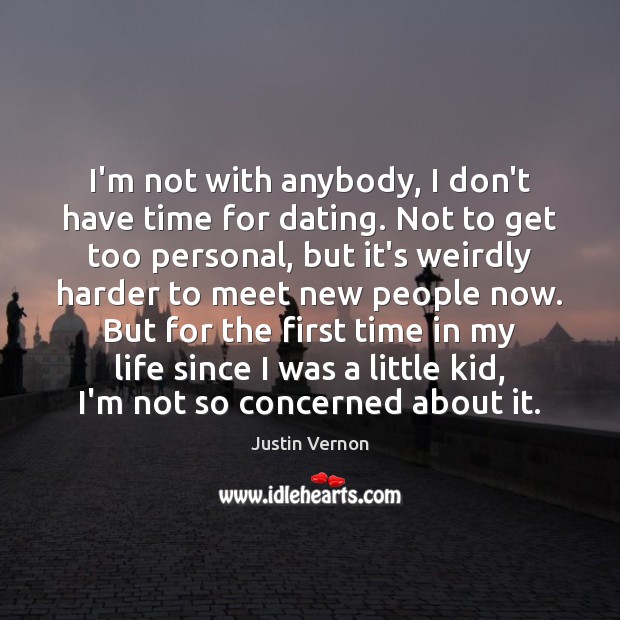 I’m not with anybody, I don’t have time for dating. Not to Justin Vernon Picture Quote