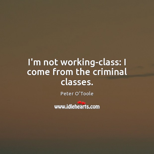 I’m not working-class: I come from the criminal classes. Image