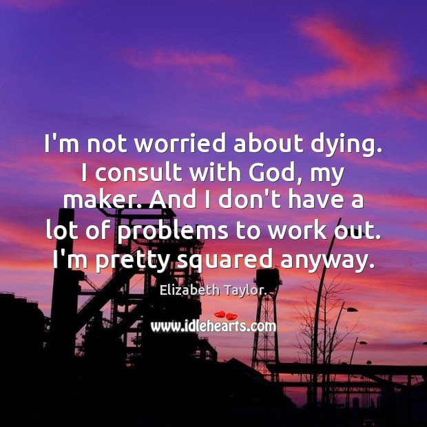 I’m not worried about dying. I consult with God, my maker. And Elizabeth Taylor. Picture Quote