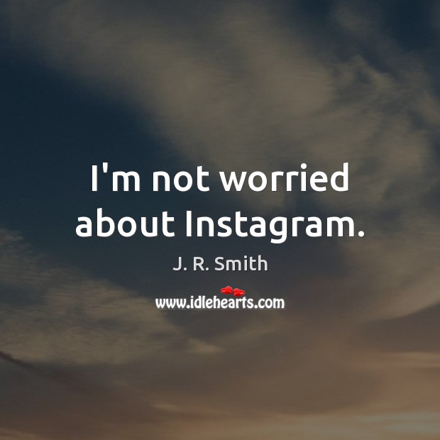 I’m not worried about Instagram. J. R. Smith Picture Quote