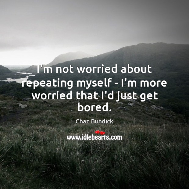 I’m not worried about repeating myself – I’m more worried that I’d just get bored. Chaz Bundick Picture Quote