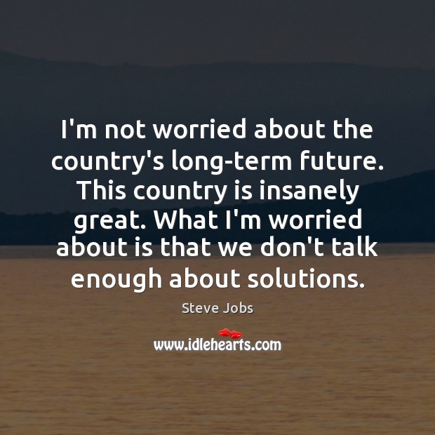 I’m not worried about the country’s long-term future. This country is insanely Steve Jobs Picture Quote