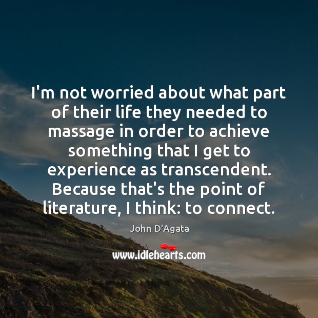I’m not worried about what part of their life they needed to John D’Agata Picture Quote