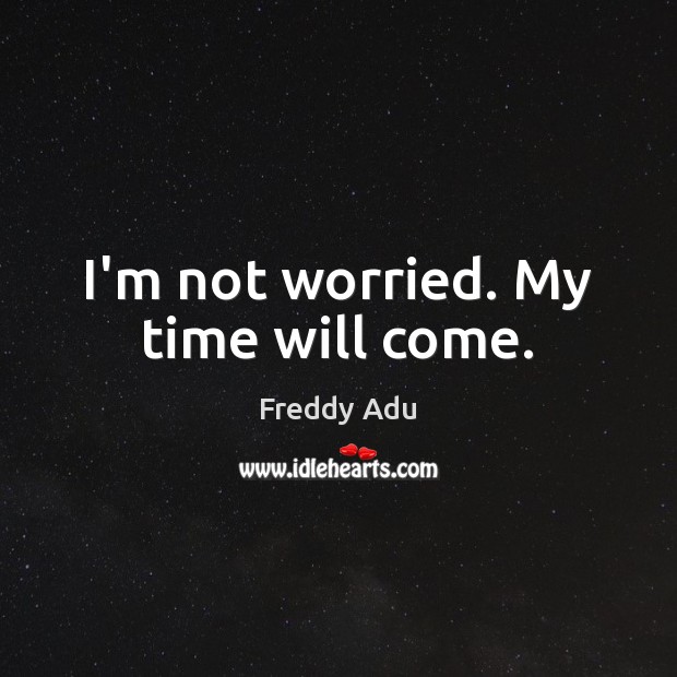 I’m not worried. My time will come. Freddy Adu Picture Quote