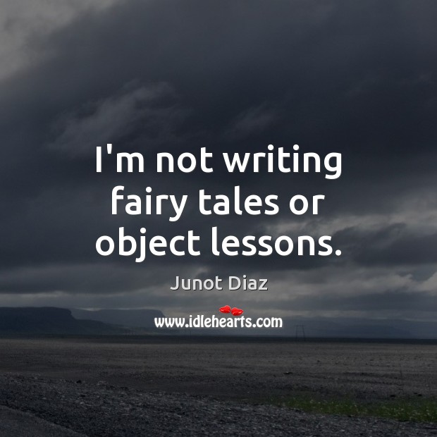 I’m not writing fairy tales or object lessons. Junot Diaz Picture Quote