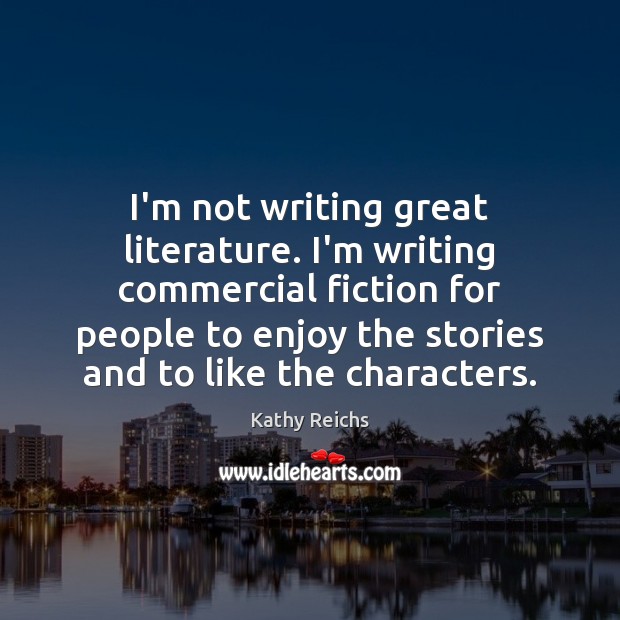 I’m not writing great literature. I’m writing commercial fiction for people to Kathy Reichs Picture Quote