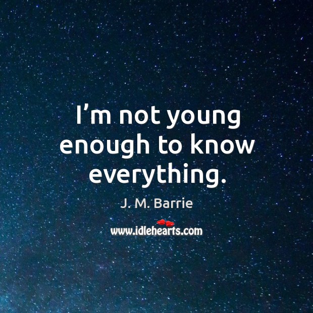 I’m not young enough to know everything. J. M. Barrie Picture Quote
