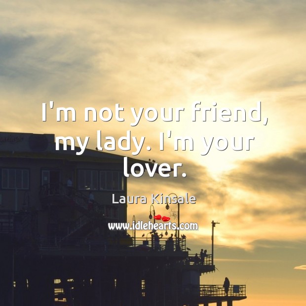 I’m not your friend, my lady. I’m your lover. Image