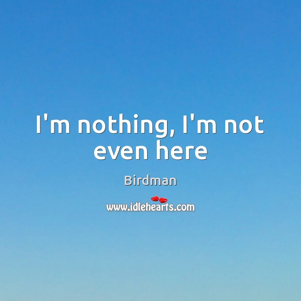 I’m nothing, I’m not even here Image