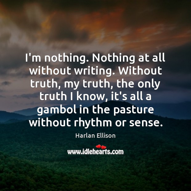 I’m nothing. Nothing at all without writing. Without truth, my truth, the Harlan Ellison Picture Quote