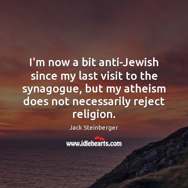 I’m now a bit anti-Jewish since my last visit to the synagogue, Image
