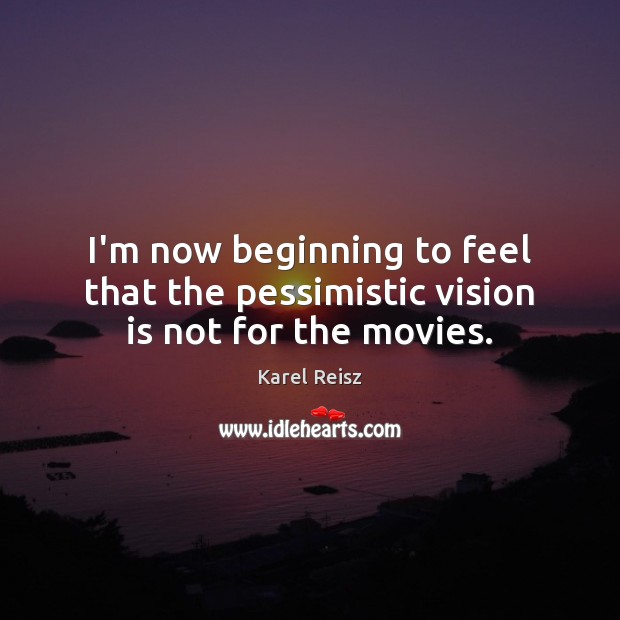 I’m now beginning to feel that the pessimistic vision is not for the movies. Karel Reisz Picture Quote