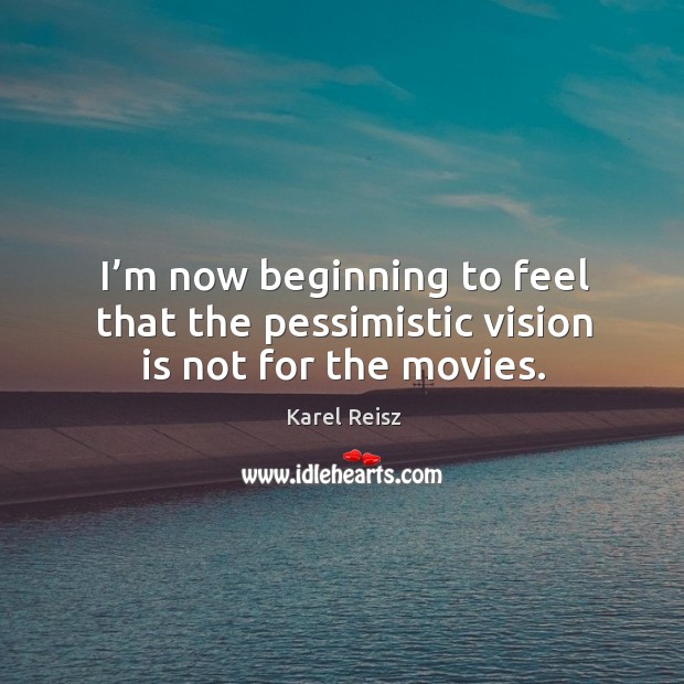 I’m now beginning to feel that the pessimistic vision is not for the movies. Karel Reisz Picture Quote