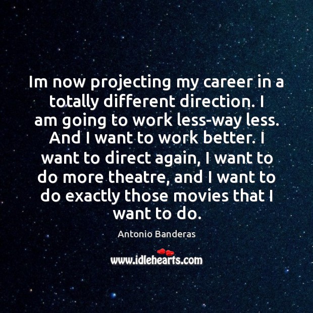 Im now projecting my career in a totally different direction. I am Antonio Banderas Picture Quote