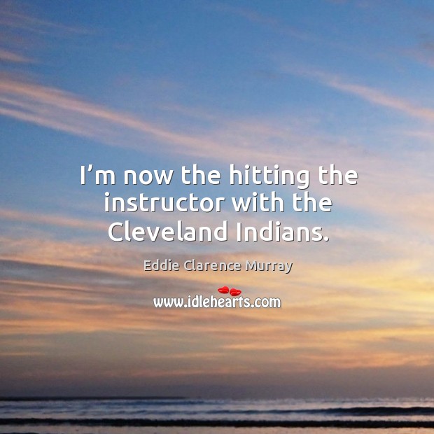 I’m now the hitting the instructor with the cleveland indians. Eddie Clarence Murray Picture Quote