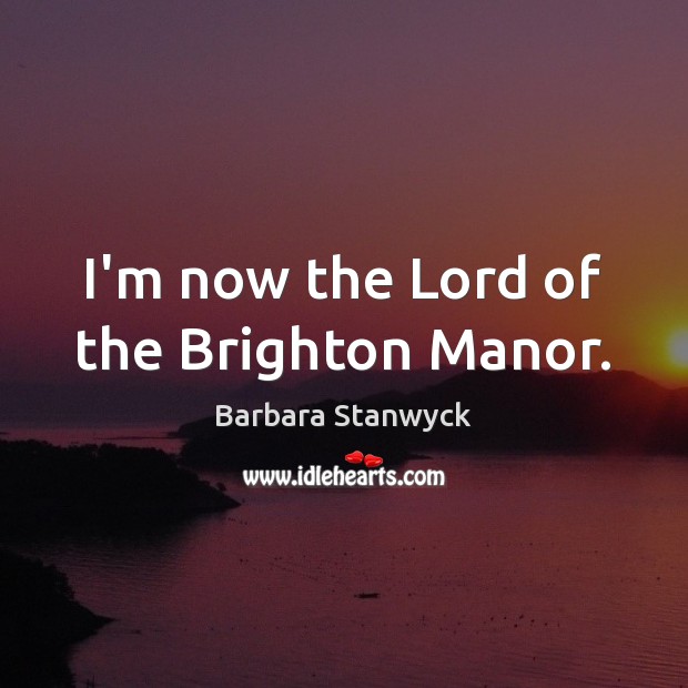 I’m now the Lord of the Brighton Manor. Barbara Stanwyck Picture Quote