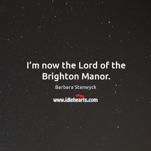 I’m now the lord of the brighton manor. Barbara Stanwyck Picture Quote