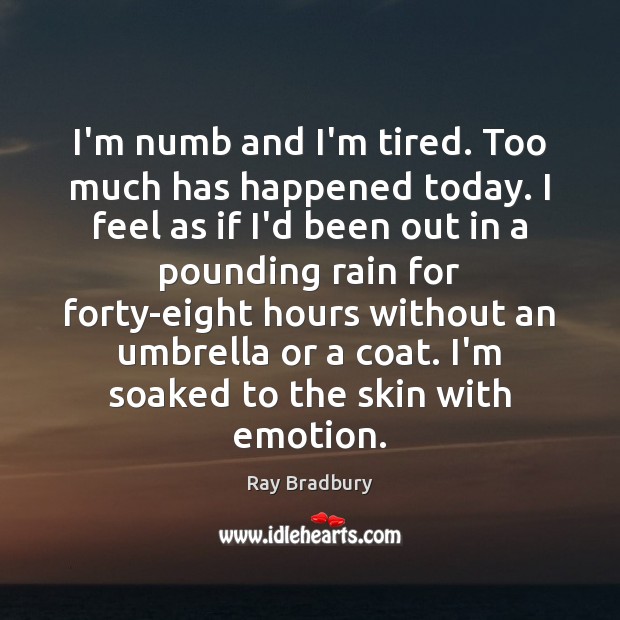 I’m numb and I’m tired. Too much has happened today. I feel Ray Bradbury Picture Quote