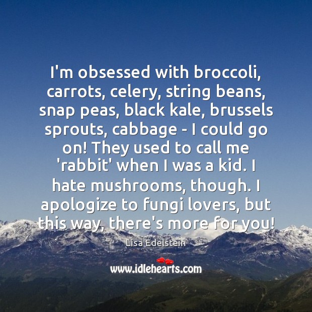 I’m obsessed with broccoli, carrots, celery, string beans, snap peas, black kale, Lisa Edelstein Picture Quote