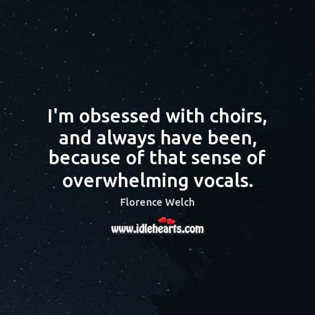 I’m obsessed with choirs, and always have been, because of that sense Florence Welch Picture Quote